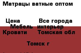 Матрацы ватные оптом. › Цена ­ 265 - Все города Мебель, интерьер » Кровати   . Томская обл.,Томск г.